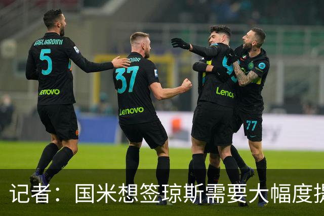 记者：国米想签琼斯需要大幅度提升报价，利物浦也接受让球员留队